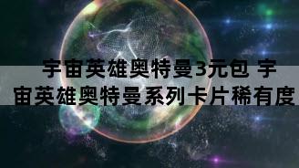 宇宙英雄奥特曼3元包 宇宙英雄奥特曼系列卡片稀有度